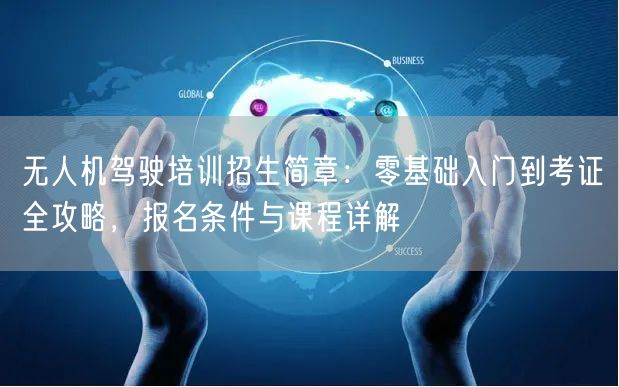 无人机驾驶培训招生简章:零基础入门到考证全攻略,报名条件与课程详解 无人机驾驶培训招生简章:零基础入门到考证全攻略,报名条件与课程详解