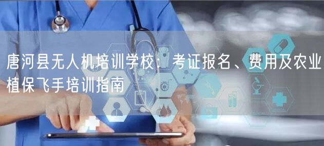 唐河县无人机培训学校:考证报名、费用及农业植保飞手培训指南 唐河县无人机培训学校:考证报名、费用及农业植保飞手培训指南