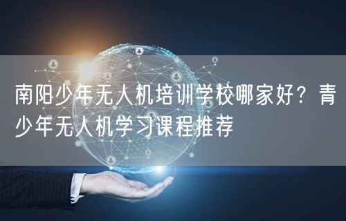南阳少年无人机培训学校哪家好？青少年无人机学习课程推荐
