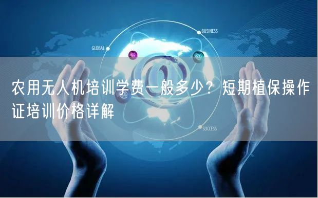 农用无人机培训学费一般多少？短期植保操作证培训价格详解
