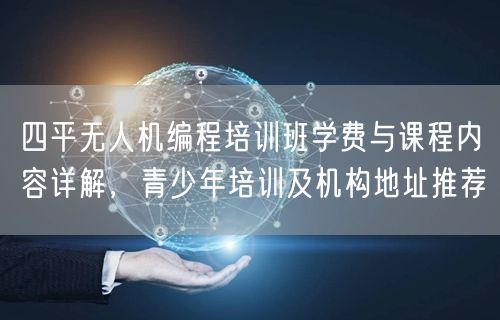 四平无人机编程培训班学费与课程内容详解,青少年培训及机构地址推荐 四平无人机编程培训班学费与课程内容详解,青少年培训及机构地址推荐