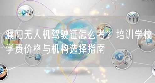 濮阳无人机驾驶证怎么考?培训学校学费价格与机构选择指南