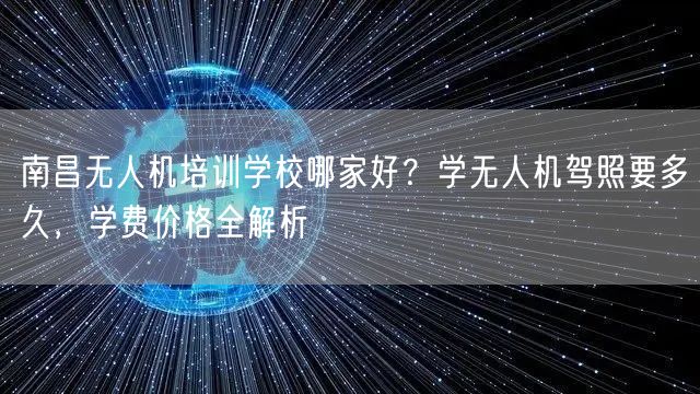 南昌无人机培训学校哪家好？学无人机驾照要多久，学费价格全解析