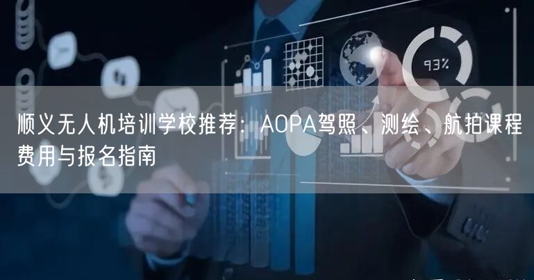 顺义无人机培训学校推荐：AOPA驾照、测绘、航拍课程费用与报名指南