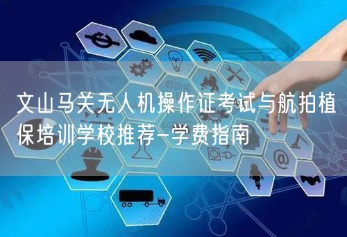 文山马关无人机操作证考试与航拍植保培训学校推荐-学费指南 文山马关无人机操作证考试与航拍植保培训学校推荐-学费指南