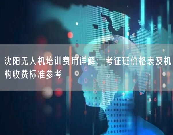 沈阳无人机培训费用详解：考证班价格表及机构收费标准参考