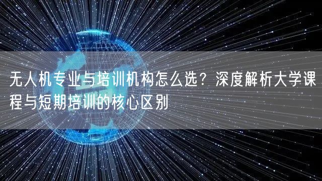 无人机专业与培训机构怎么选?深度解析大学课程与短期培训的核心区别 无人机专业与培训机构怎么选?深度解析大学课程与短期培训的核心区别