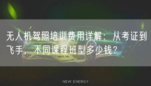 无人机驾照培训费用详解：从考证到飞手，不同课程班型多少钱？