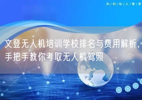 文登无人机培训学校排名与费用解析，手把手教你考取无人机驾照