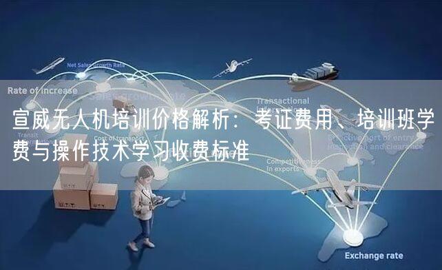 宣威无人机培训价格解析：考证费用、培训班学费与操作技术学习收费标准