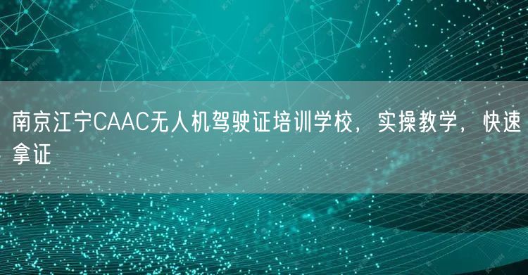 南京江宁CAAC无人机驾驶证培训学校，实操教学，快速拿证