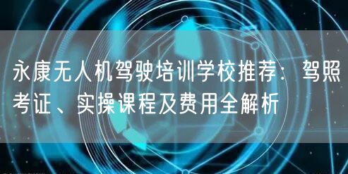 永康无人机驾驶培训学校推荐:驾照考证、实操课程及费用全解析 永康无人机驾驶培训学校推荐:驾照考证、实操课程及费用全解析