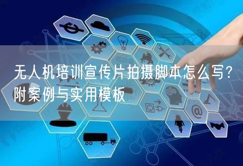 无人机培训宣传片拍摄脚本怎么写？附案例与实用模板