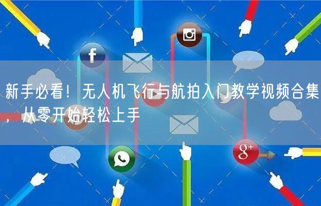 新手必看!无人机飞行与航拍入门教学视频合集,从零开始轻松上手 新手必看!无人机飞行与航拍入门教学视频合集,从零开始轻松上手
