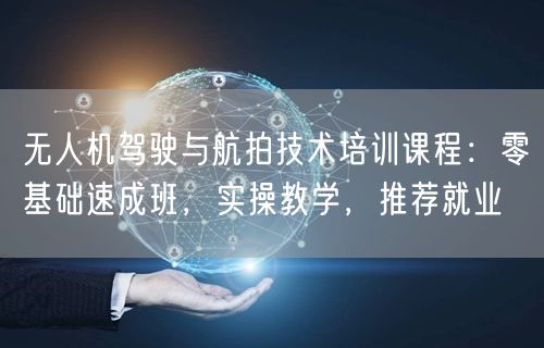 无人机驾驶与航拍技术培训课程:零基础速成班,实操教学,推荐就业 无人机驾驶与航拍技术培训课程:零基础速成班,实操教学,推荐就业