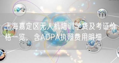 上海嘉定区无人机培训学费及考证价格一览,含AOPA执照费用明细 上海嘉定区无人机培训学费及考证价格一览,含AOPA执照费用明细