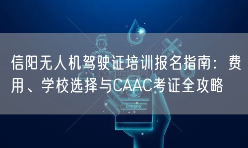 信阳无人机驾驶证培训报名指南:费用、学校选择与CAAC考证全攻略 信阳无人机驾驶证培训报名指南:费用、学校选择与CAAC考证全攻略