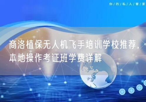 商洛植保无人机飞手培训学校推荐,本地操作考证班学费详解 商洛植保无人机飞手培训学校推荐,本地操作考证班学费详解