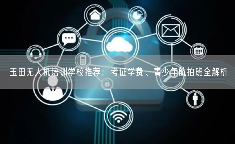 玉田无人机培训学校推荐：考证学费、青少年航拍班全解析