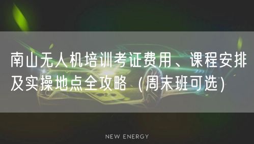 南山无人机培训考证费用、课程安排及实操地点全攻略（周末班可选）