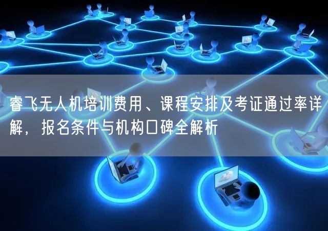 睿飞无人机培训费用、课程安排及考证通过率详解,报名条件与机构口碑全解析 睿飞无人机培训费用、课程安排及考证通过率详解,报名条件与机构口碑全解析