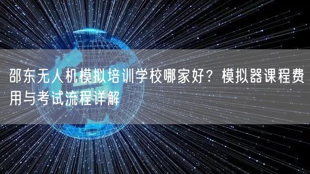 邵东无人机模拟培训学校哪家好？模拟器课程费用与考试流程详解