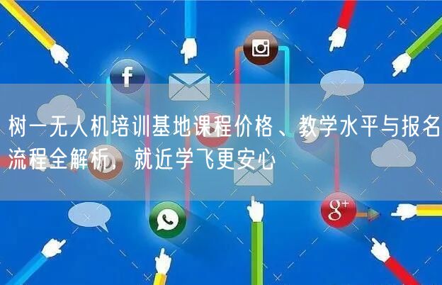 树一无人机培训基地课程价格、教学水平与报名流程全解析，就近学飞更安心