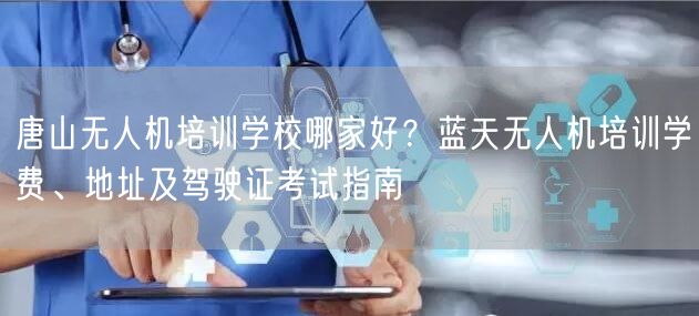 唐山无人机培训学校哪家好？蓝天无人机培训学费、地址及驾驶证考试指南