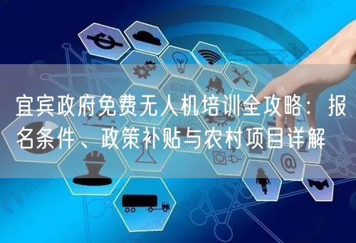 宜宾政府免费无人机培训全攻略：报名条件、政策补贴与农村项目详解