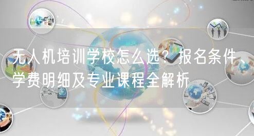 无人机培训学校怎么选？报名条件、学费明细及专业课程全解析