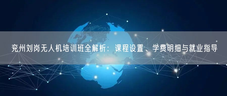 兖州刘岗无人机培训班全解析:课程设置、学费明细与就业指导