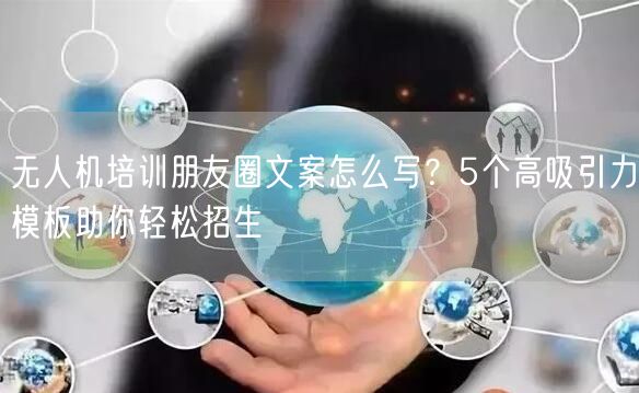 无人机培训朋友圈文案怎么写?5个高吸引力模板助你轻松招生 无人机培训朋友圈文案怎么写?5个高吸引力模板助你轻松招生