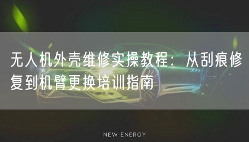 无人机外壳维修实操教程:从刮痕修复到机臂更换培训指南 无人机外壳维修实操教程:从刮痕修复到机臂更换培训指南