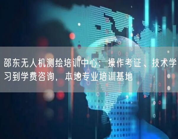 邵东无人机测绘培训中心：操作考证、技术学习到学费咨询，本地专业培训基地