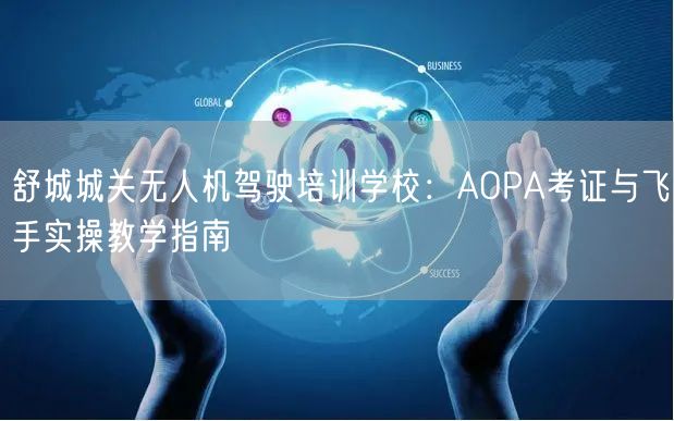 舒城城关无人机驾驶培训学校：AOPA考证与飞手实操教学指南