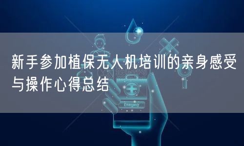 新手参加植保无人机培训的亲身感受与操作心得总结