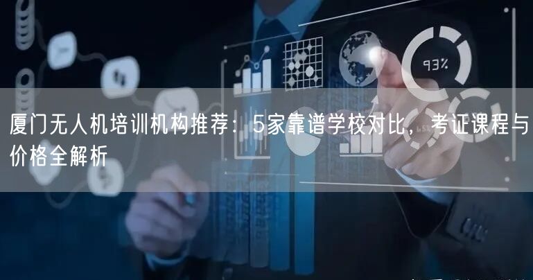 厦门无人机培训机构推荐：5家靠谱学校对比，考证课程与价格全解析