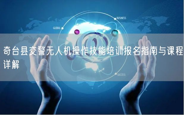 奇台县交警无人机操作技能培训报名指南与课程详解