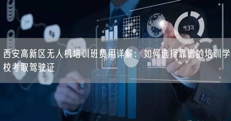 西安高新区无人机培训班费用详解：如何选择靠谱的培训学校考取驾驶证