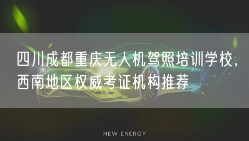 四川成都重庆无人机驾照培训学校，西南地区权威考证机构推荐