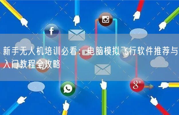 新手无人机培训必看:电脑模拟飞行软件推荐与入门教程全攻略 新手无人机培训必看:电脑模拟飞行软件推荐与入门教程全攻略