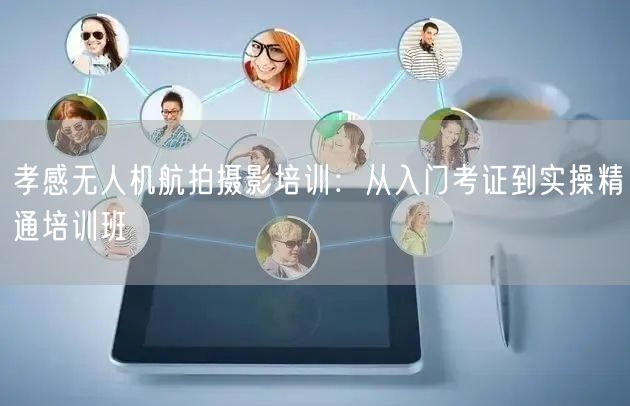 孝感无人机航拍摄影培训:从入门考证到实操精通培训班 孝感无人机航拍摄影培训:从入门考证到实操精通培训班