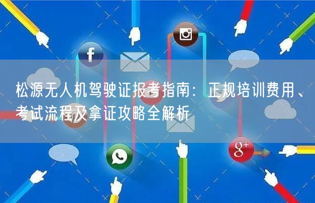 松源无人机驾驶证报考指南：正规培训费用、考试流程及拿证攻略全解析