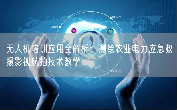 无人机培训应用全解析:测绘农业电力应急救援影视航拍技术教学 无人机培训应用全解析:测绘农业电力应急救援影视航拍技术教学