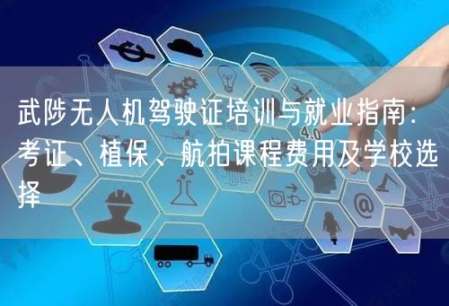 武陟无人机驾驶证培训与就业指南:考证、植保、航拍课程费用及学校选择 武陟无人机驾驶证培训与就业指南:考证、植保、航拍课程费用及学校选择