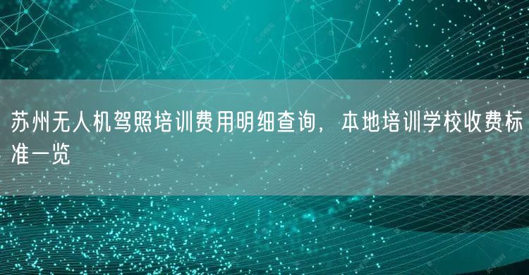 苏州无人机驾照培训费用明细查询，本地培训学校收费标准一览