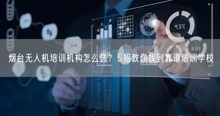 烟台无人机培训机构怎么选?5招教你找到靠谱培训学校