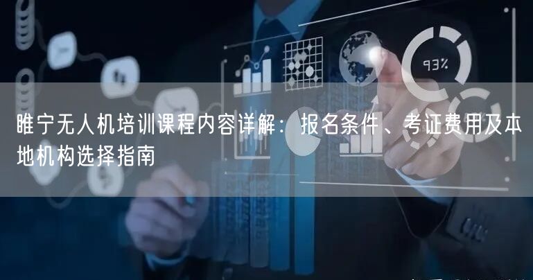 睢宁无人机培训课程内容详解：报名条件、考证费用及本地机构选择指南