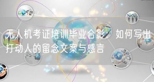 无人机考证培训毕业合影:如何写出打动人的留念文案与感言 无人机考证培训毕业合影:如何写出打动人的留念文案与感言