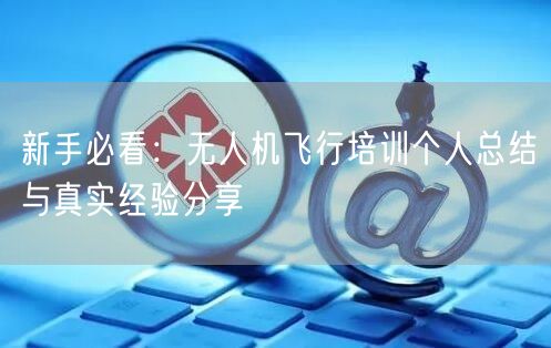 新手必看：无人机飞行培训个人总结与真实经验分享